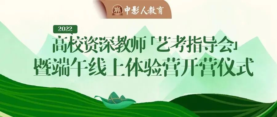 直播预告 | 2022高校资深教师「艺考指导会」暨端午线上体验营开营仪式！